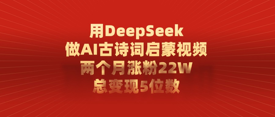 用DeepSeek制作AI古诗词启蒙视频，两个月涨粉22W，总变现5位数-春生副业网 