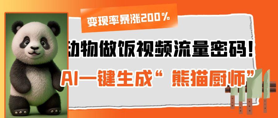 动物做饭视频流量密码！AI一键生成“熊猫厨师”，变现率暴涨200%-春生副业网 
