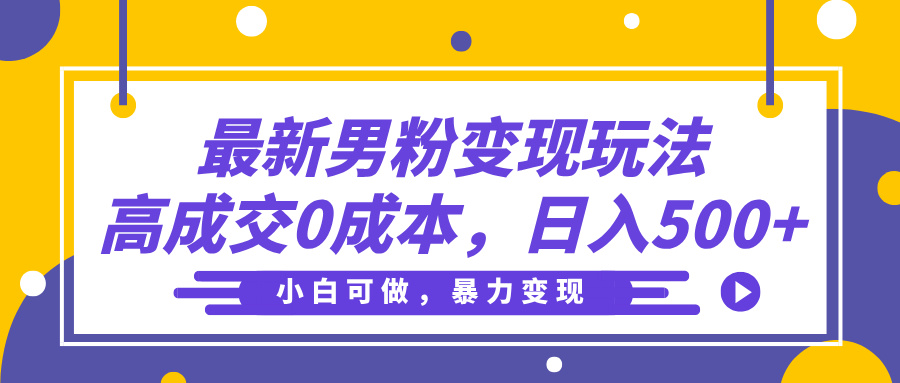 最新男粉变现玩法，高成交0成本，小白可做，轻松日入500+-春生副业网 