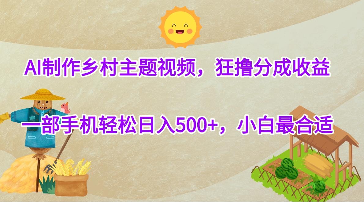AI制作乡村主题视频，狂撸分成收益，一部手机轻松日入500+，小白最合适-春生副业网 