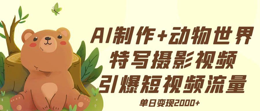 AI制作动物世界特写摄影视频+引爆短视频流量+单日变现2000+-春生副业网 