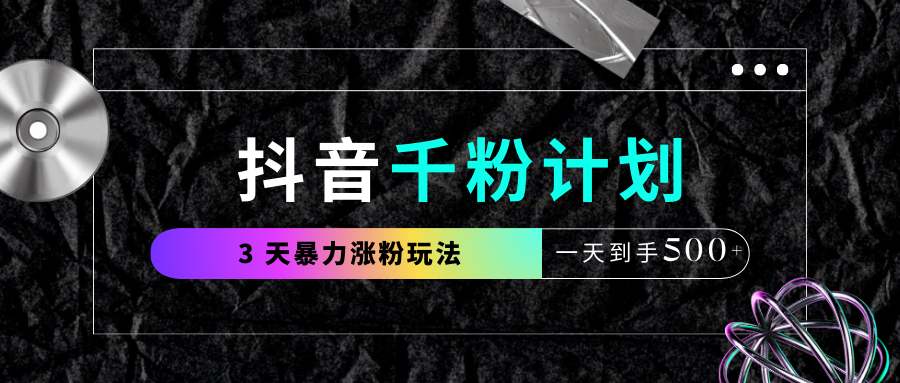 抖音千粉计划，最新玩法三天暴力涨千粉，一天到手500元+-春生副业网 
