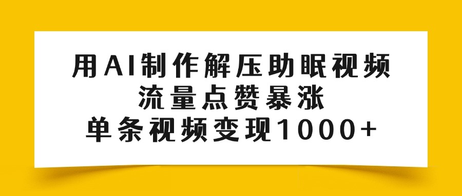 用AI制作解压助眠视频，流量点赞暴涨，单条视频变现1000+-春生副业网 