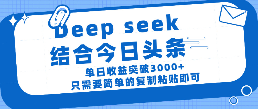 deep seek 结 合今日 头 条， 单 日收 益突破 3000+ ， 只需要 简单 的复制粘贴 即可-春生副业网 