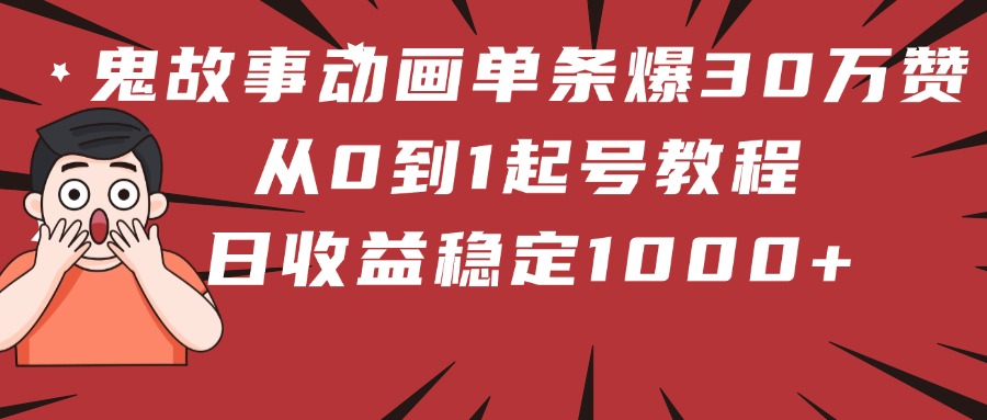 鬼故事动画单条爆30万赞！从0到1起号教程 日收益稳定1000+-春生副业网 