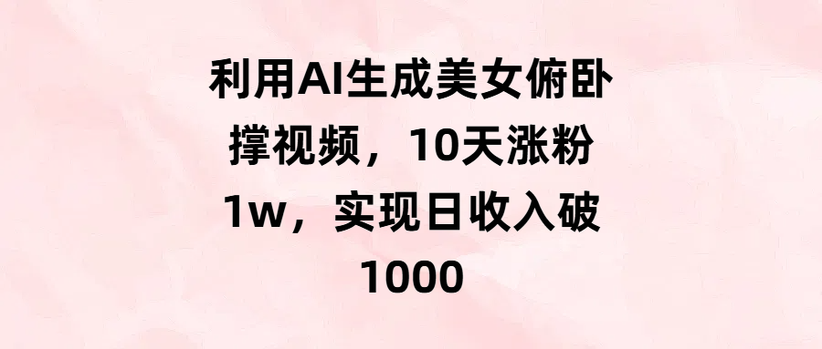 利用AI生成美女俯卧撑视频，10天涨粉1w，实现日收入破1000-春生副业网 