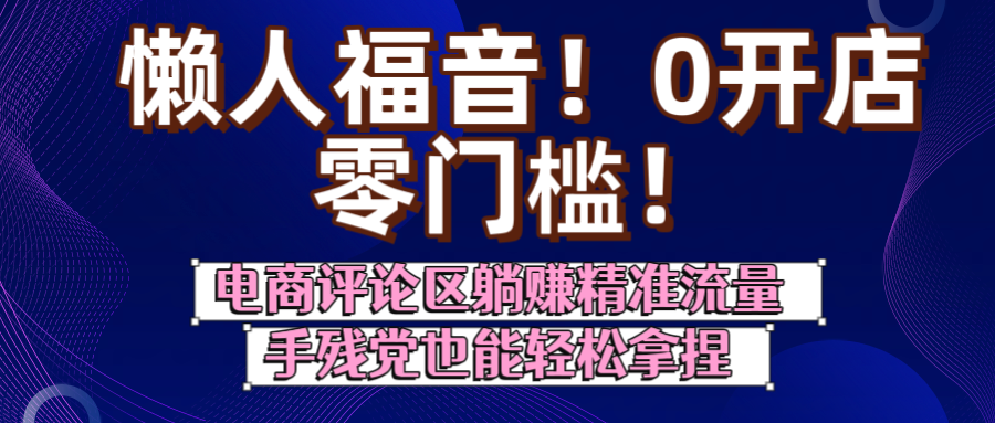懒人福音！0开店、零门槛！电商评论区躺赚精准流量，手残党也能轻松拿捏-春生副业网 