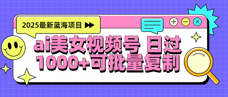 2025年最新蓝海项目 ai美女视频号 日入1000＋ 可批量复制-春生副业网 
