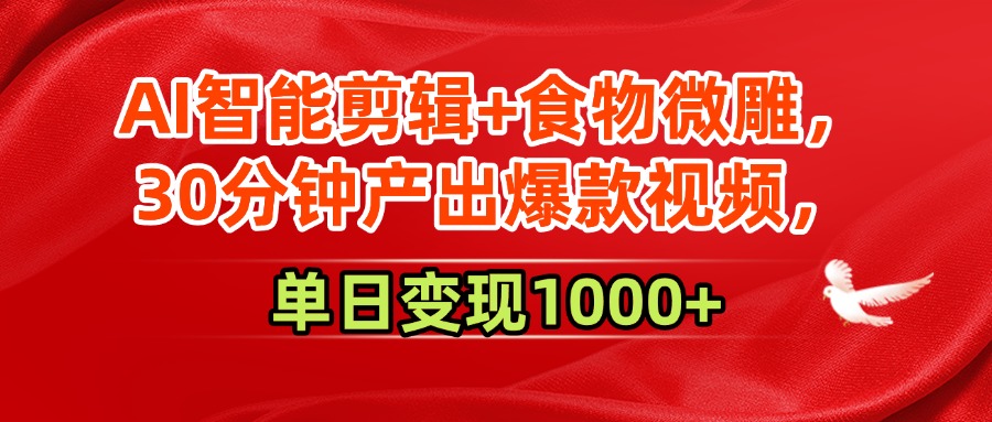 AI智能剪辑+食物微雕，30分钟产出爆款视频，单日变现1000+-春生副业网 