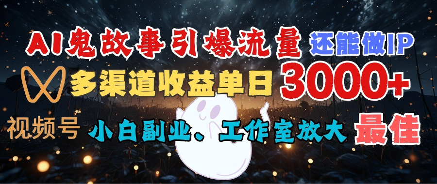 AI鬼故事引爆流量 还能做IP，视频号多渠道收益单日3000+，小白副业、工作室放大的最佳选择-春生副业网 