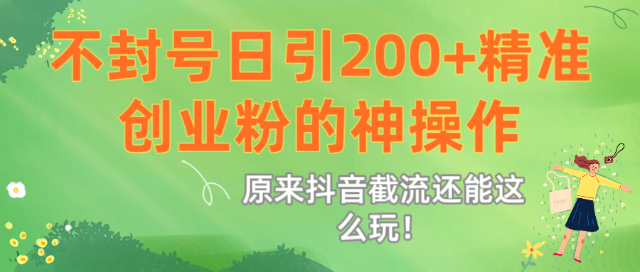 原来抖音截流还能这么玩！不封号日引200+精准创业粉的神操作-春生副业网 