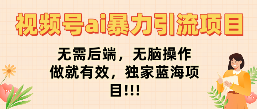 视频号ai暴力引流项目，无需后端，无脑操作，做就有效，独家蓝海项目!!!-春生副业网 