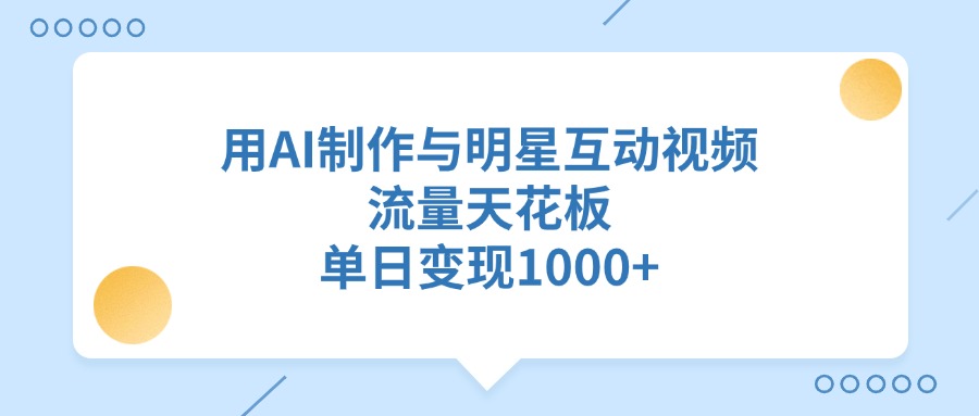用AI制作与明星互动视频，单日变现1000+，流量天花板-春生副业网 