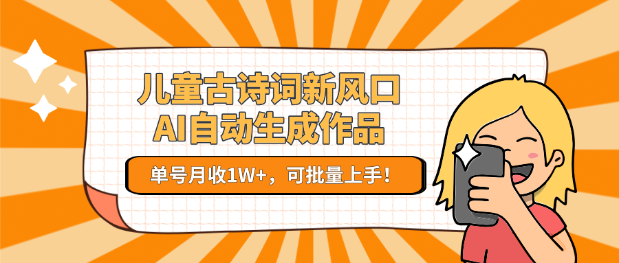 亲测儿童古诗词新风口！AI自动生成作品，单号月收1W+，可批量上手！-春生副业网 