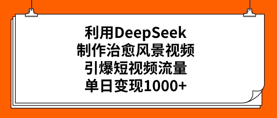 利用DeepSeek，制作治愈风景视频，引爆短视频流量，单日变现1000+-春生副业网 