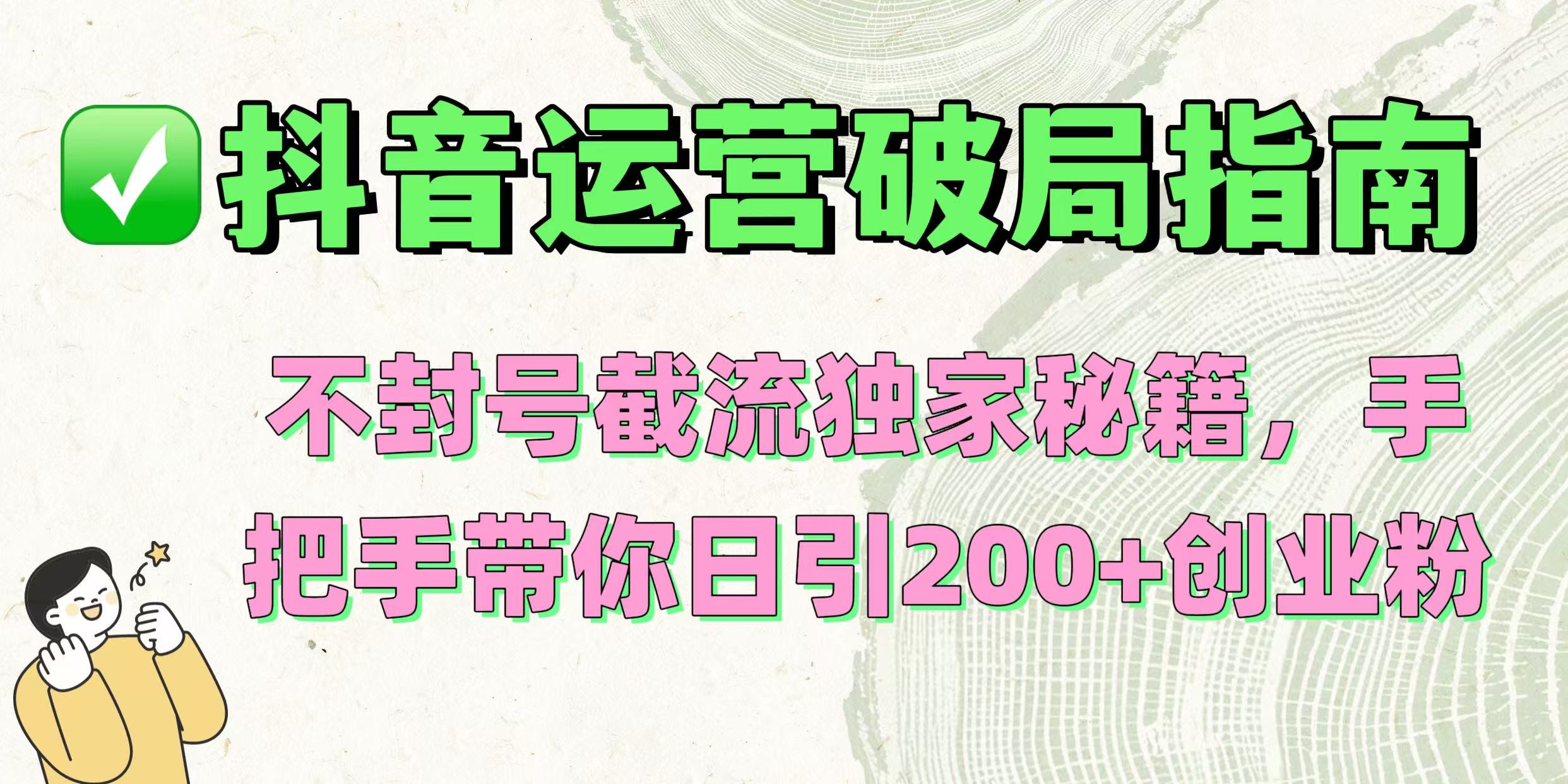 抖音运营破局指南！不封号截流独家秘籍，手把手带你日引200+创业粉-春生副业网 