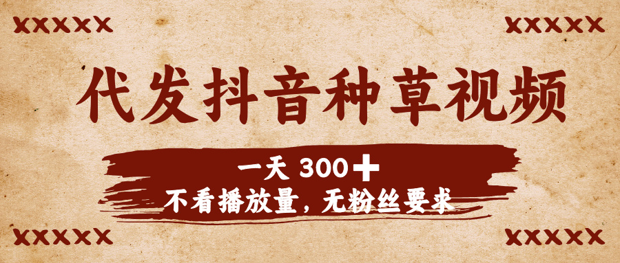 代发抖音种草视频，一天300➕，不看播放量，无粉丝要求-春生副业网 