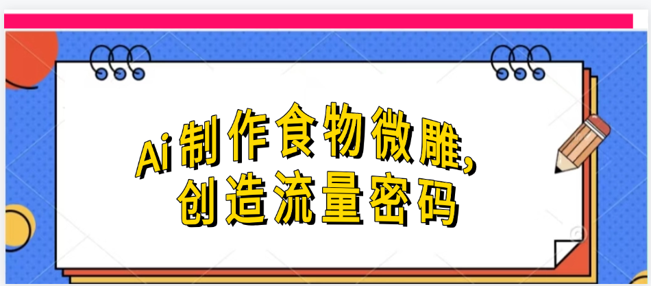 Ai制作食物微雕，创造流量密码，实现日入几张-春生副业网 