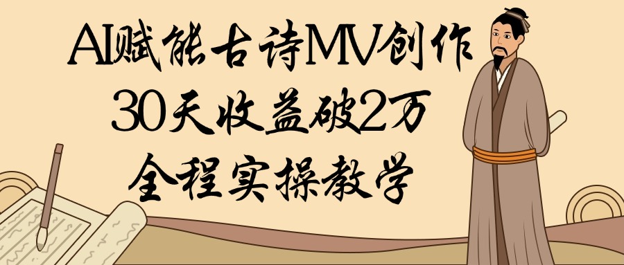 AI赋能古诗MV创作：30天收益破2万，全程实操教学-春生副业网 