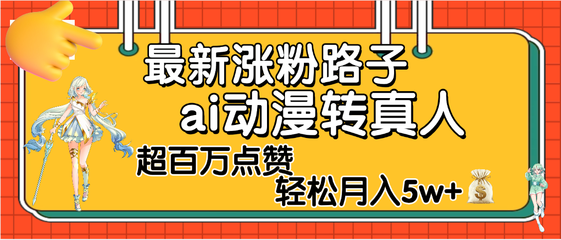 【揭秘】最新涨粉野路子，ai动漫转真人，超百万点赞，轻松月入5W+-春生副业网 