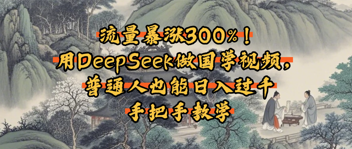 流量暴涨300%！用DeepSeek做国学视频，普通人也能日入过千-春生副业网 