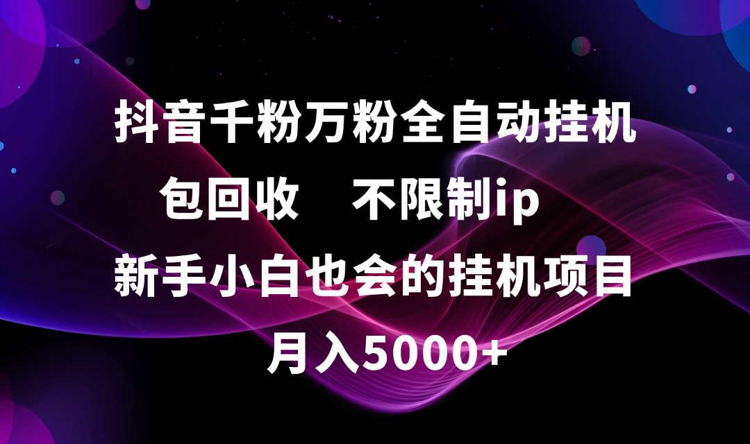 抖音千粉万粉全自动挂机，包回收，不限制ip，新手小白也会的批量挂机，月入5000+-春生副业网 
