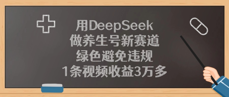 用DeepSeek做养生号新赛道，1条视频收益3万多，绿色避免违规-春生副业网 