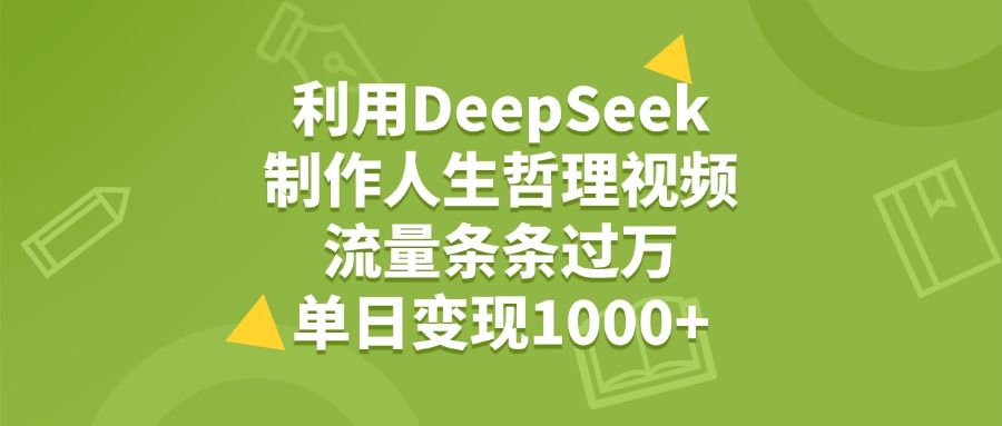 利用DeepSeek用人生哲理视频，单日变现1000+，流量条条过万-春生副业网 