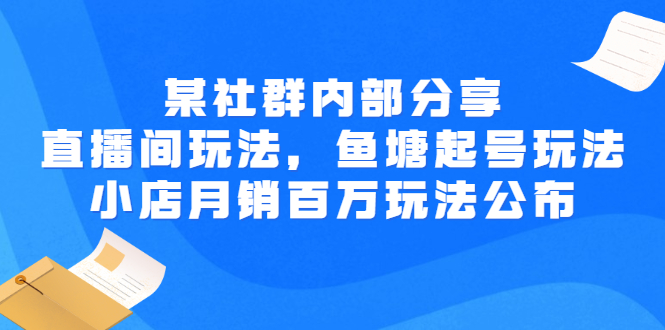 【副业项目3138期】某社群内部分享：直播间玩法，鱼塘起号玩法 爆款打造 小店月销百万玩法公布-春生副业网 