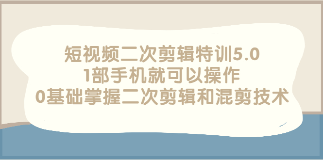 【副业项目3139期】短视频二次剪辑特训5.0，1部手机就可以操作，0基础掌握二次剪辑和混剪技术-春生副业网 