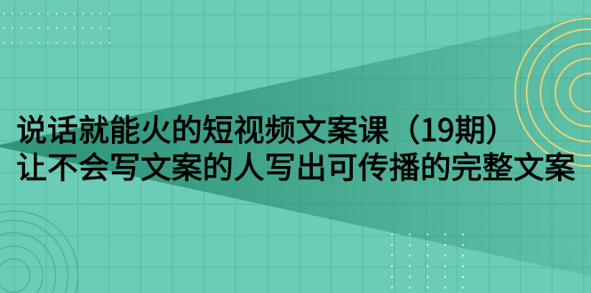 【副业项目3143期】随便说就能火的短视频文案课：让不会写文案的人写出可传播的完整文案-春生副业网 