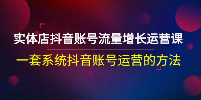 【副业项目3144期】实体店抖音账号流量增长运营课：零基础抖音账号运营实战课程-春生副业网 