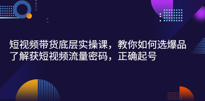 【副业项目3149期】短视频带货底层实操课，教你如何选爆品、了解获短视频流量密码，正确起号-春生副业网 