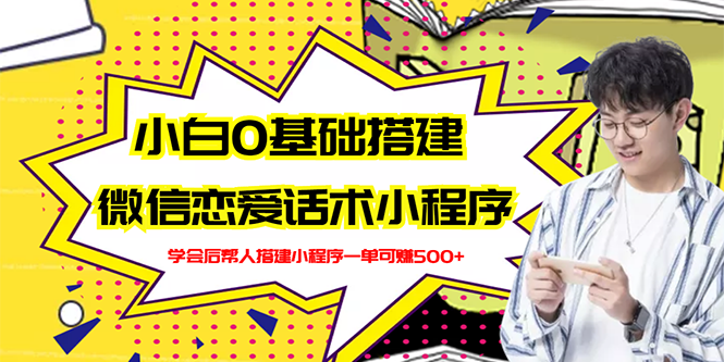 【副业项目3264期】教你0基础搭建微信恋爱话术小程序，一单赚几百【视频教程+小程序源码】-春生副业网 