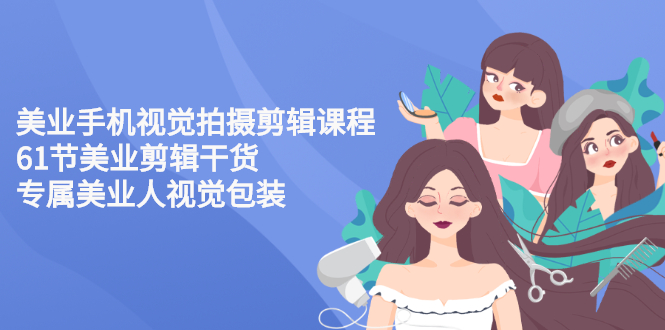 【副业项目3269期】美容院怎么拍宣传短视频(全套详细课程，美容行业用手机视觉拍摄剪辑技巧)-春生副业网 