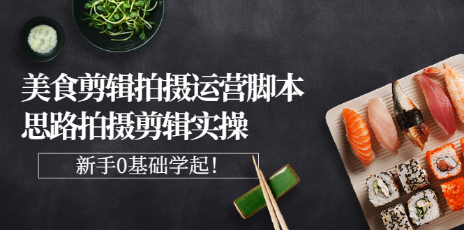 【副业项目3270期】美食剪辑拍摄拍摄剪辑实操课，新手0基础学起（教你怎么拍美食视频才能火）-春生副业网 