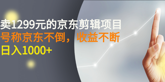 【副业项目3273期】外面卖1299元的京东剪辑项目，号称京东不倒，收益不停止，日入1000+-春生副业网 