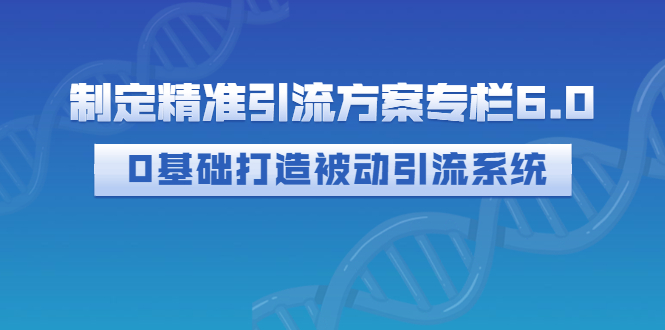 【副业项目3283期】制定精准引流方案专栏6.0：（如何0基础打造被动引流系统，价值1380元）-春生副业网 