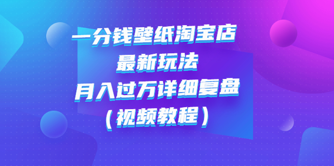 【副业项目3294期】一分钱壁纸淘宝店 最新玩法：月入过万详细复盘（淘宝卖一分钱一毛钱壁纸技巧教程）-春生副业网 