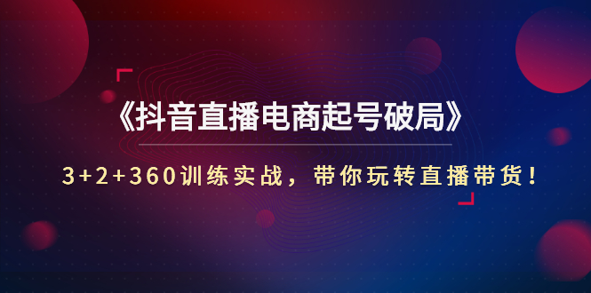 【副业项目3296期】3+2+360训练实战，带你玩转直播带货！（抖音直播新号怎么起号？）-春生副业网 