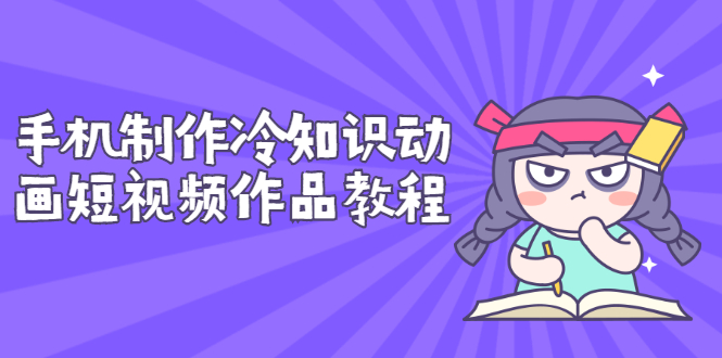 【副业项目3298期】手机制作冷知识动画短视频作品教程，新手也可以操作（冷知识类视频怎么制作）-春生副业网 