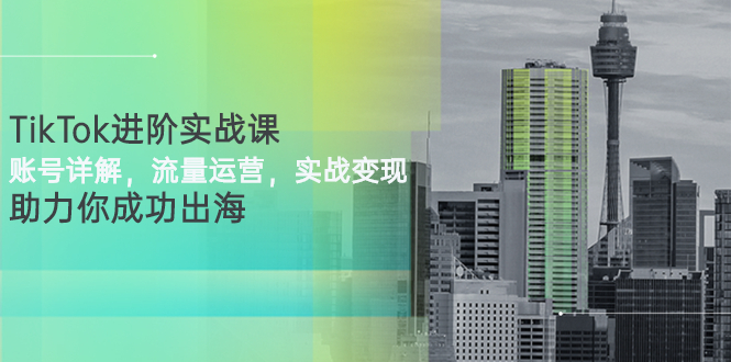 【副业项目3307期】TikTok进阶实战课：账号详解+流量运营+实战变现(tiktok怎么运营)-春生副业网 