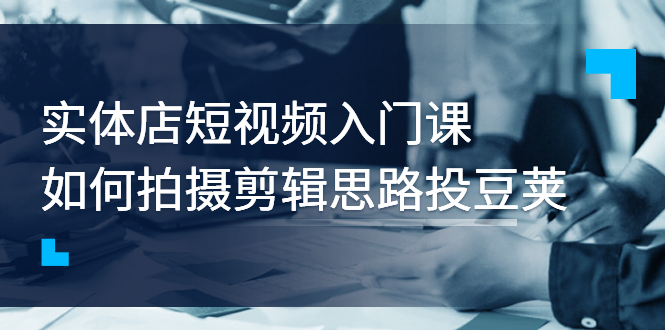 【副业项目3321期】实体店短视频入门课，如何拍摄剪辑思路投dou+价值999元（实体店怎么做短视频推广）-春生副业网 