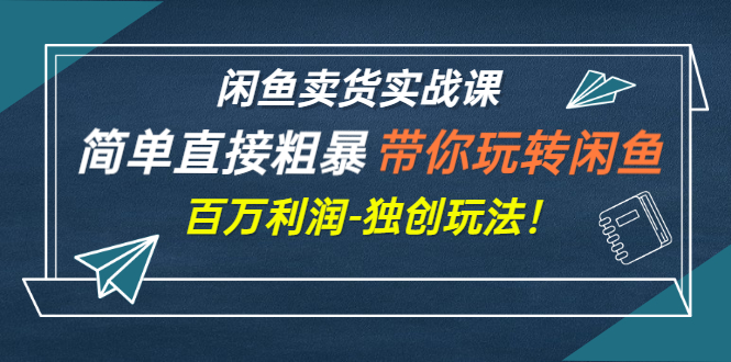 【副业项目3340期】闲鱼卖货实战课，简单直接粗暴（闲鱼怎么卖货赚钱的独创玩法）-春生副业网 