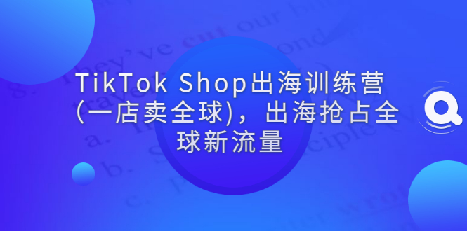 【副业项目3345期】tiktok电商怎么做（TikTok Shop出海训练营课程教你抖音跨境电商怎么做）-春生副业网 