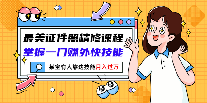【副业项目3349期】最美证件照精修课程：掌握一门赚外快技能，某宝有人靠这技能月入过万-春生副业网 