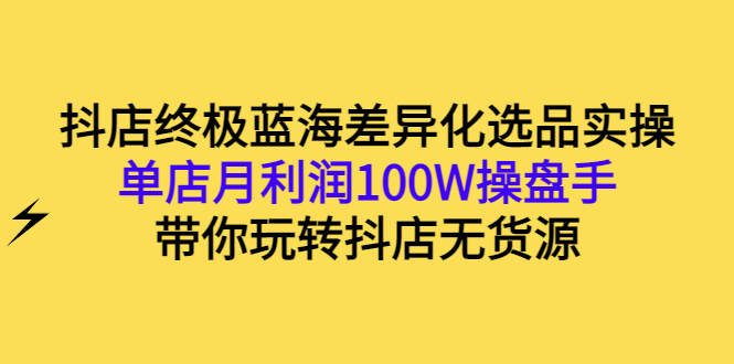 【副业项目3386期】抖店蓝海差异化选品实操课（抖音卖货如何选蓝海产品）-春生副业网 