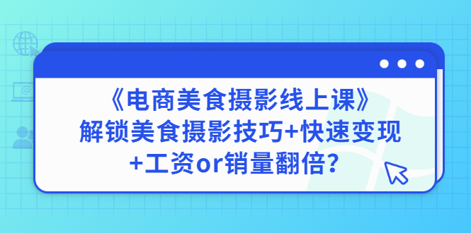 【副业项目3391期】《电商美食摄影线上课》解锁美食摄影技巧+快速变现+工资or销量翻倍-春生副业网 