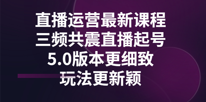 【副业项目3396期】直播运营最新课程，三频共震直播起号5.0版本（直播运营怎么做）-春生副业网 