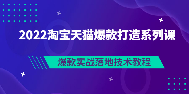 【副业项目3401期】2022淘宝天猫如何打造爆款打造系列课：爆款实战落地技术教程（价值1980元）-春生副业网 